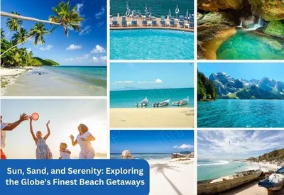 Sun, Sand, and Serenity: Exploring the Globe’s Finest Beach Getaways